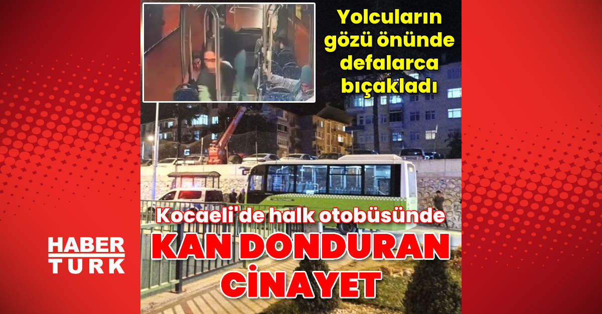 Kocaeli’de halk otobüsünde bıçaklı saldırıya uğrayan kişi öldü